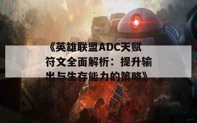 《英雄联盟ADC天赋符文全面解析：提升输出与生存能力的策略》