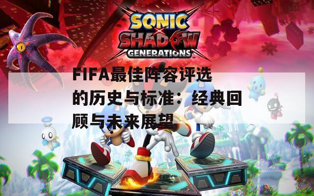 FIFA最佳阵容评选的历史与标准：经典回顾与未来展望