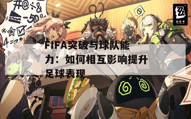 FIFA突破与球队能力：如何相互影响提升足球表现