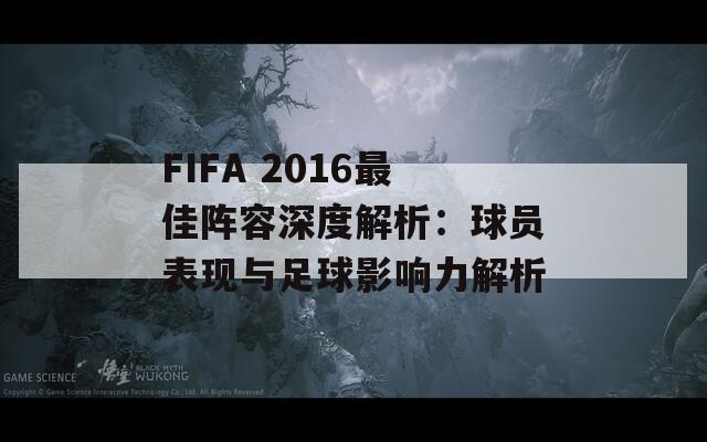 FIFA 2016最佳阵容深度解析：球员表现与足球影响力解析