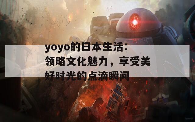 yoyo的日本生活：领略文化魅力，享受美好时光的点滴瞬间