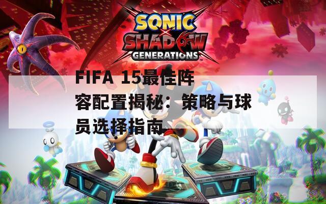 FIFA 15最佳阵容配置揭秘：策略与球员选择指南