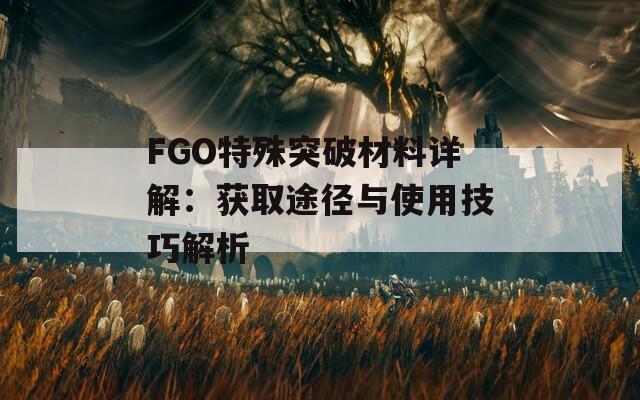 FGO特殊突破材料详解：获取途径与使用技巧解析