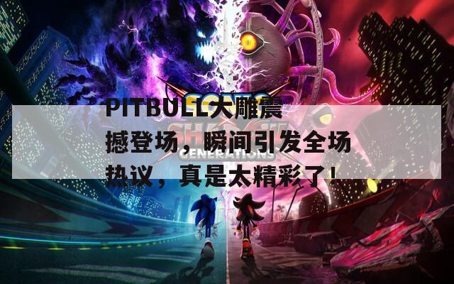 PITBULL大雕震撼登场，瞬间引发全场热议，真是太精彩了！