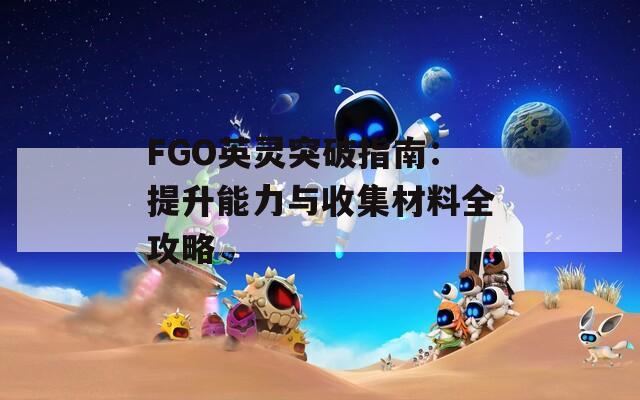 FGO英灵突破指南：提升能力与收集材料全攻略