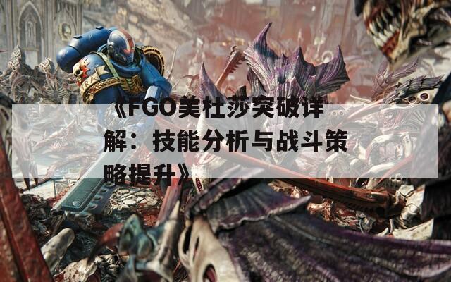 《FGO美杜莎突破详解：技能分析与战斗策略提升》