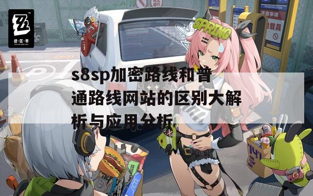 s8sp加密路线和普通路线网站的区别大解析与应用分析