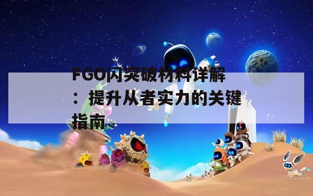 FGO闪突破材料详解：提升从者实力的关键指南