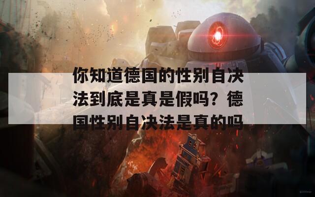 你知道德国的性别自决法到底是真是假吗？德国性别自决法是真的吗