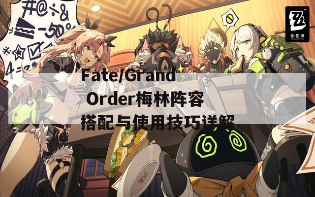 Fate/Grand Order梅林阵容搭配与使用技巧详解