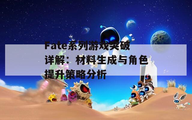 Fate系列游戏突破详解：材料生成与角色提升策略分析