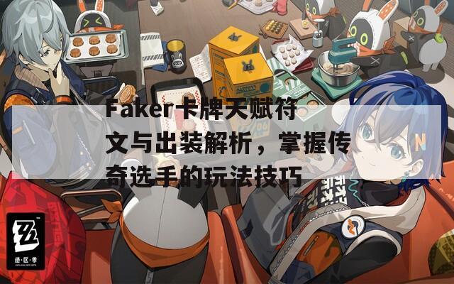 Faker卡牌天赋符文与出装解析，掌握传奇选手的玩法技巧