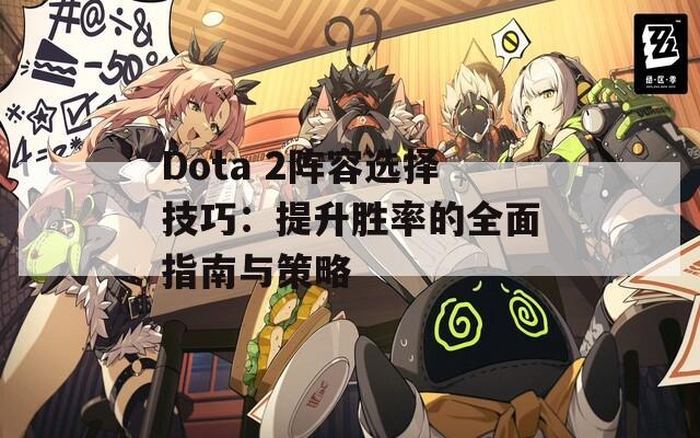 Dota 2阵容选择技巧：提升胜率的全面指南与策略