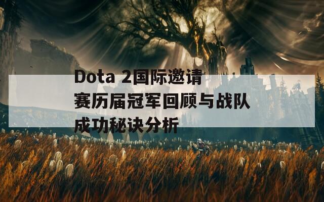 Dota 2国际邀请赛历届冠军回顾与战队成功秘诀分析