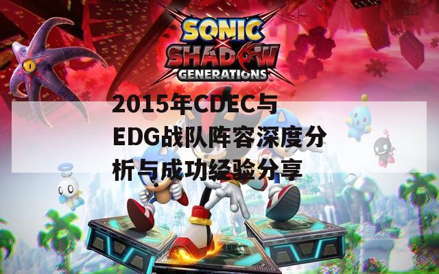 2015年CDEC与EDG战队阵容深度分析与成功经验分享