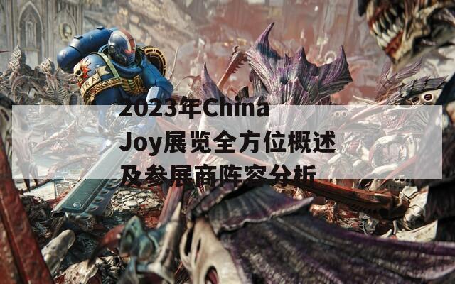 2023年ChinaJoy展览全方位概述及参展商阵容分析