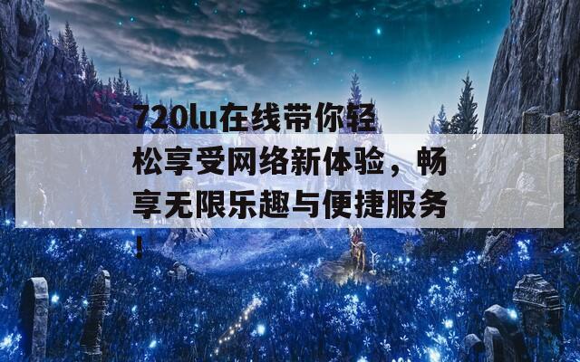 720lu在线带你轻松享受网络新体验，畅享无限乐趣与便捷服务！