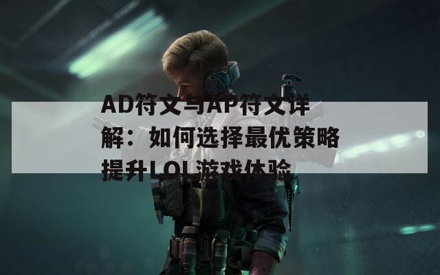 AD符文与AP符文详解：如何选择最优策略提升LOL游戏体验