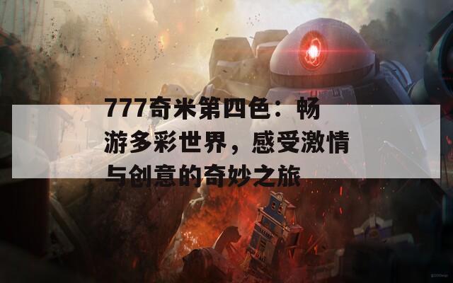 777奇米第四色：畅游多彩世界，感受激情与创意的奇妙之旅