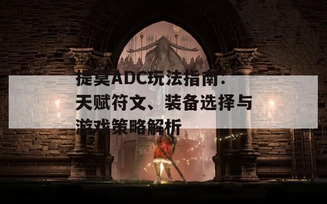 提莫ADC玩法指南：天赋符文、装备选择与游戏策略解析