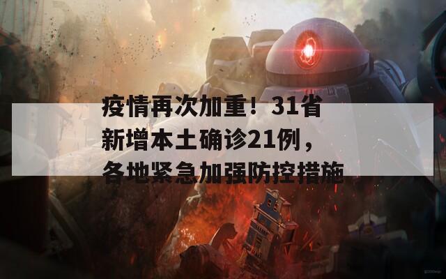 疫情再次加重！31省新增本土确诊21例，各地紧急加强防控措施