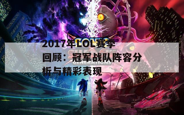 2017年LOL赛季回顾：冠军战队阵容分析与精彩表现