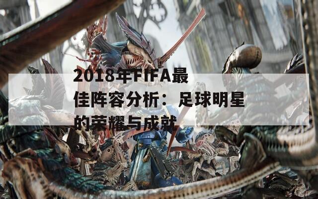 2018年FIFA最佳阵容分析：足球明星的荣耀与成就