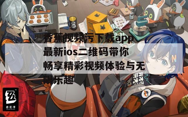 香蕉视频污下载app最新ios二维码带你畅享精彩视频体验与无限乐趣