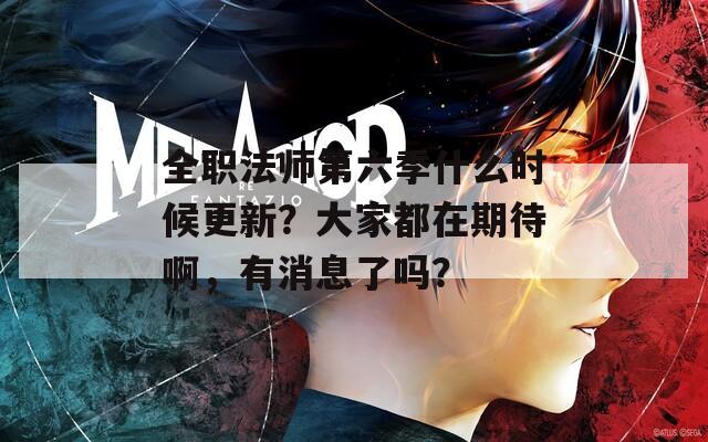 全职法师第六季什么时候更新？大家都在期待啊，有消息了吗？