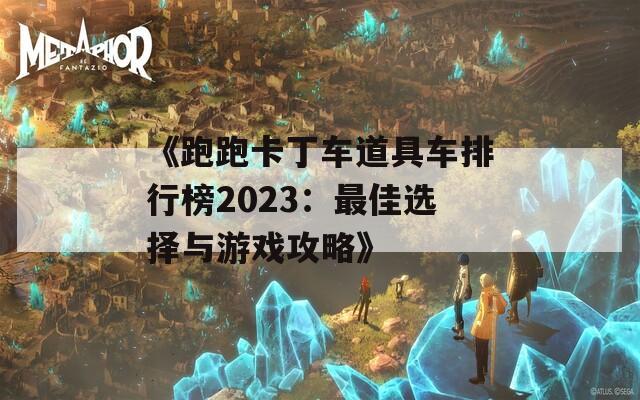 《跑跑卡丁车道具车排行榜2023：最佳选择与游戏攻略》