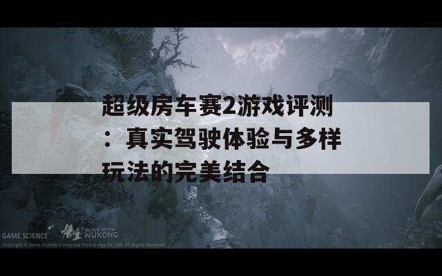 超级房车赛2游戏评测：真实驾驶体验与多样玩法的完美结合