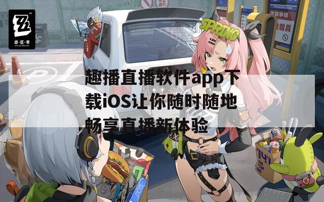 趣播直播软件app下载iOS让你随时随地畅享直播新体验