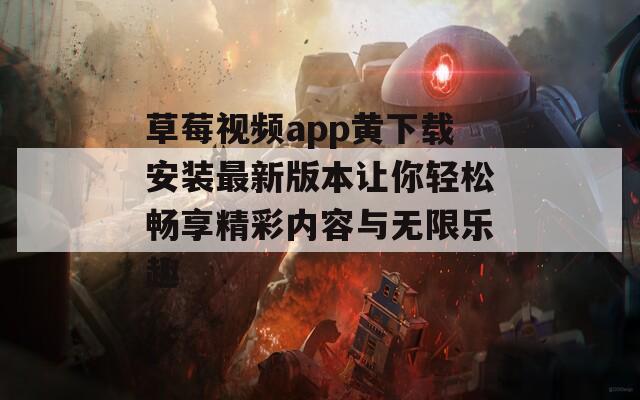 草莓视频app黄下载安装最新版本让你轻松畅享精彩内容与无限乐趣