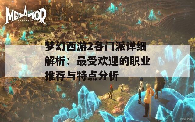 梦幻西游2各门派详细解析：最受欢迎的职业推荐与特点分析