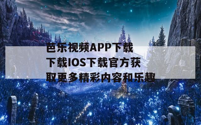 芭乐视频APP下载 下载IOS下载官方获取更多精彩内容和乐趣