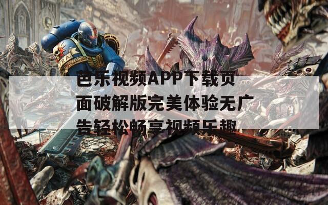 芭乐视频APP下载页面破解版完美体验无广告轻松畅享视频乐趣