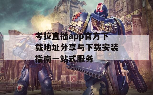 考拉直播app官方下载地址分享与下载安装指南一站式服务