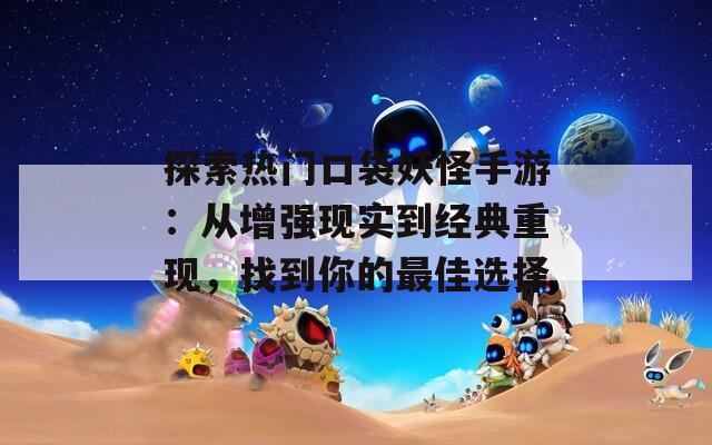 探索热门口袋妖怪手游：从增强现实到经典重现，找到你的最佳选择