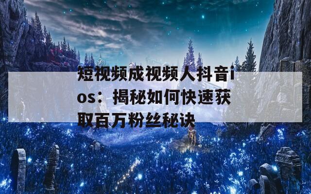 短视频成视频人抖音ios：揭秘如何快速获取百万粉丝秘诀