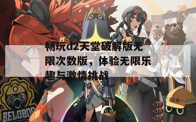 畅玩d2天堂破解版无限次数版，体验无限乐趣与激情挑战