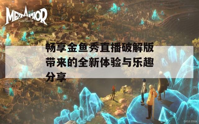 畅享金鱼秀直播破解版带来的全新体验与乐趣分享