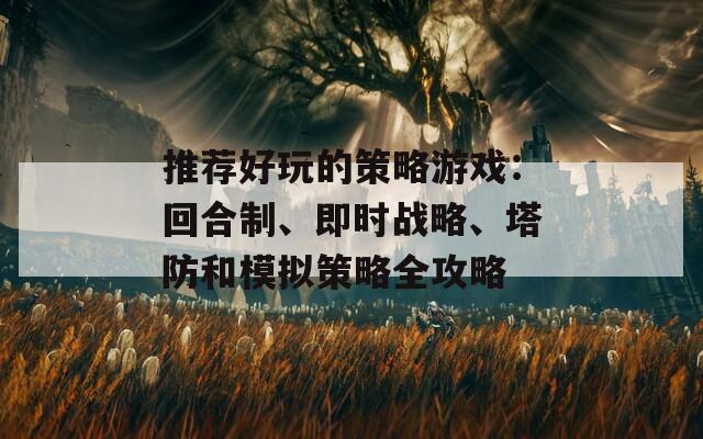 推荐好玩的策略游戏：回合制、即时战略、塔防和模拟策略全攻略