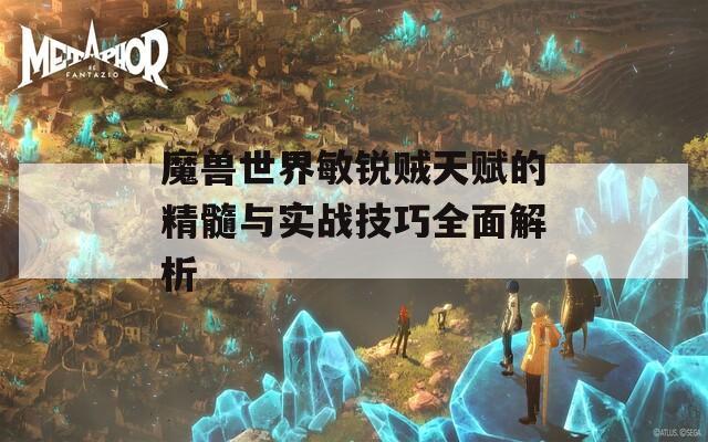 魔兽世界敏锐贼天赋的精髓与实战技巧全面解析