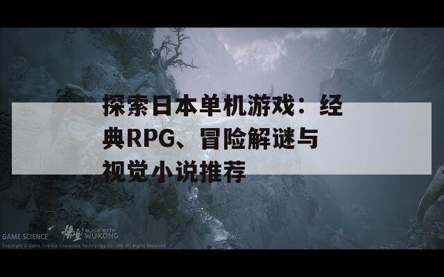 探索日本单机游戏：经典RPG、冒险解谜与视觉小说推荐