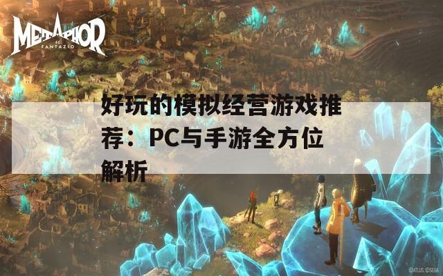 好玩的模拟经营游戏推荐：PC与手游全方位解析