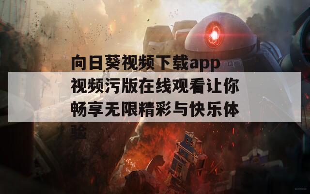 向日葵视频下载app视频污版在线观看让你畅享无限精彩与快乐体验