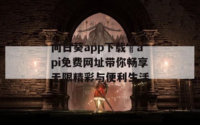 向日葵app下载汅api免费网址带你畅享无限精彩与便利生活