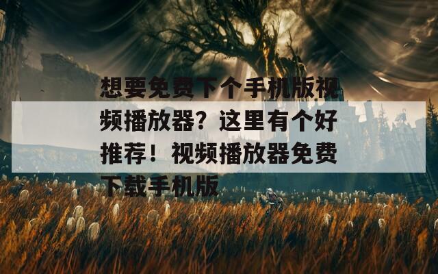 想要免费下个手机版视频播放器？这里有个好推荐！视频播放器免费下载手机版