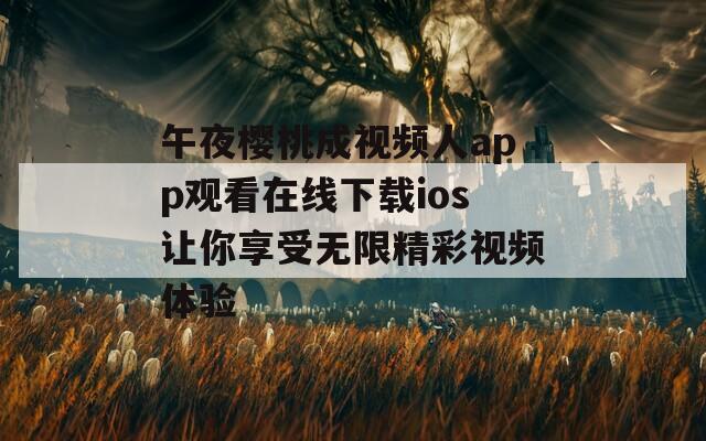 午夜樱桃成视频人app观看在线下载ios让你享受无限精彩视频体验