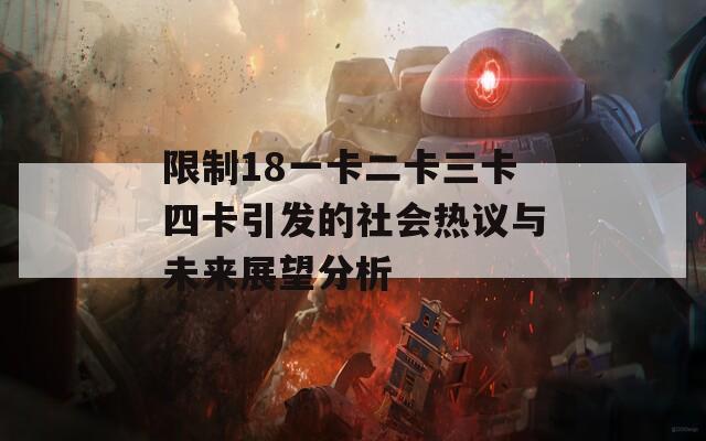 限制18一卡二卡三卡四卡引发的社会热议与未来展望分析